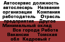 Автосервис-должность автослесарь › Название организации ­ Компания-работодатель › Отрасль предприятия ­ Другое › Минимальный оклад ­ 40 000 - Все города Работа » Вакансии   . Томская обл.,Кедровый г.